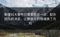 看懂91大事件只需要抓住一点：配乐团队的决定，让整部片的情绪换了方向