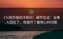 17c网页版的冷知识：细节在这：当事人回应了，但避开了最核心的问题