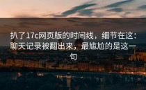 扒了17c网页版的时间线，细节在这：聊天记录被翻出来，最尴尬的是这一句
