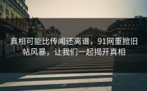 真相可能比传闻还离谱，91网重掀旧帖风暴，让我们一起揭开真相