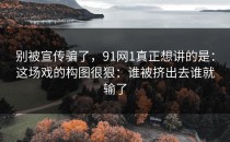 别被宣传骗了，91网1真正想讲的是：这场戏的构图很狠：谁被挤出去谁就输了