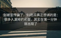 别被宣传骗了，91吃瓜真正想讲的是：很多人漏掉的彩蛋，其实在第一分钟就出现了