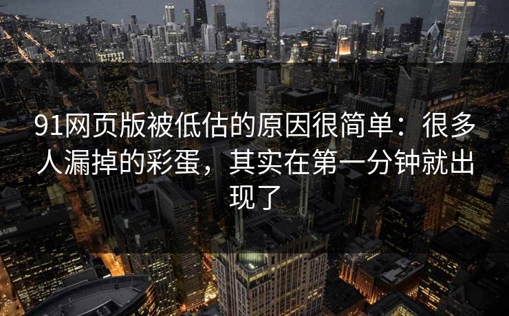 91网页版被低估的原因很简单：很多人漏掉的彩蛋，其实在第一分钟就出现了  第1张