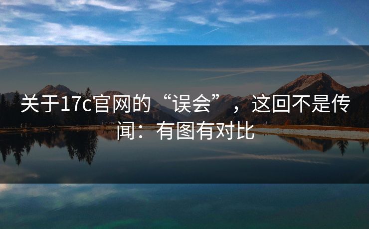 关于17c官网的“误会”,这回不是传闻:有图有对比 第1张 关于17c官网的“误会”,这回不是传闻:有图有对比 第1张