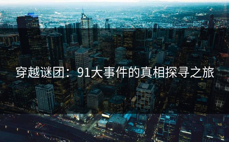 穿越谜团：91大事件的真相探寻之旅  第1张